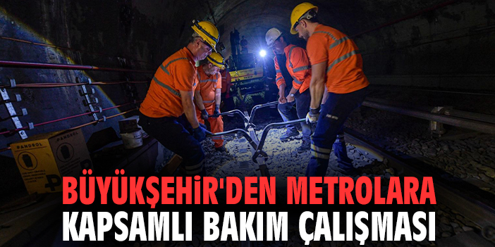Büyükşehir'den metrolara kapsamlı bakım çalışması