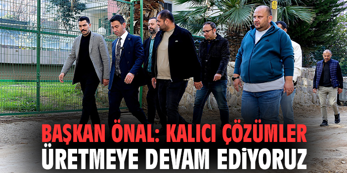 Başkan Önal: Kalıcı çözümler üretmeye devam ediyoruz