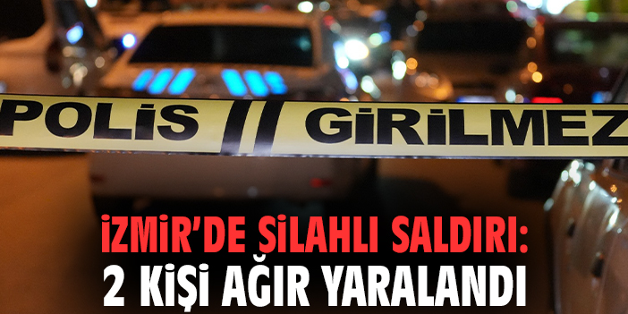 İzmir'de silahlı saldırı: 2 kişi ağır yaralandı