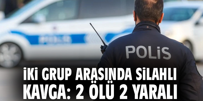 İki grup arasında silahlı kavga: 2 ölü 2 yaralı