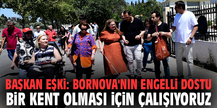 Başkan Eşki: Bornova'nın engelli dostu bir kent olması için çalışıyoruz