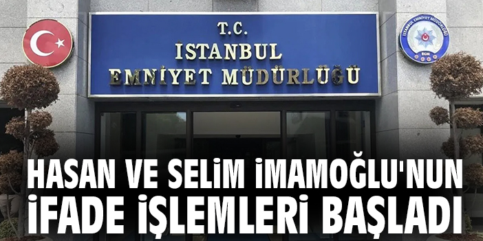 Hasan ve Selim İmamoğlu'nun ifade işlemleri başladı