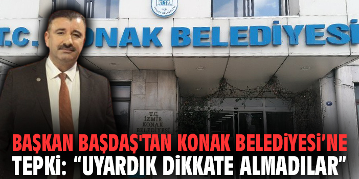 Başkan Başdaş'tan Konak Belediyesi’ne tepki: “Uyardık dikkate almadılar”