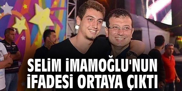 Selim İmamoğlu'nun ifadesi ortaya çıktı