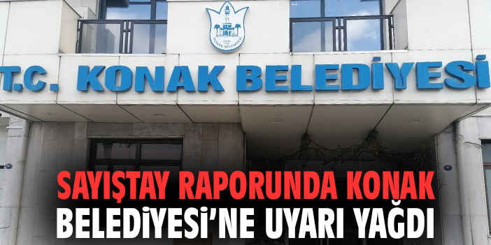 Sayıştay raporunda Konak Belediyesi’ne uyarı yağdı