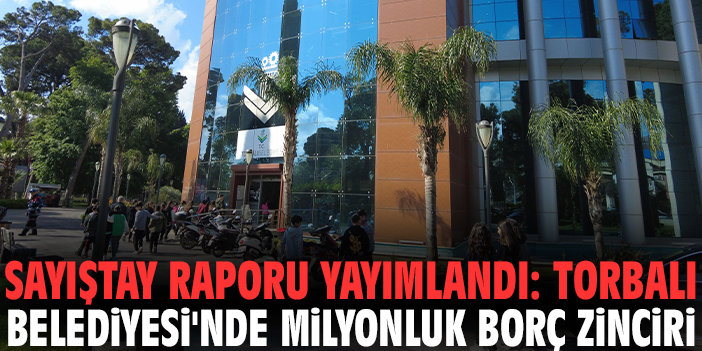 Sayıştay raporu yayımlandı: Torbalı Belediyesi'nde milyonluk borç zinciri