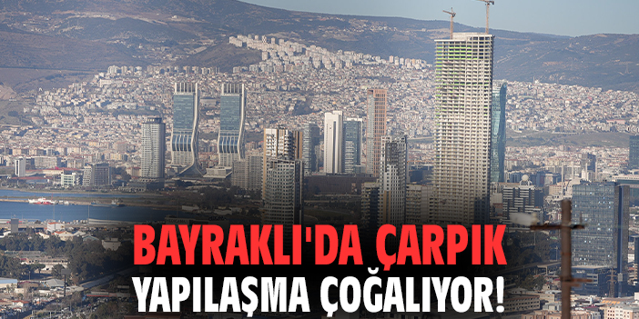 Bayraklı'da çarpık yapılaşma çoğalıyor!