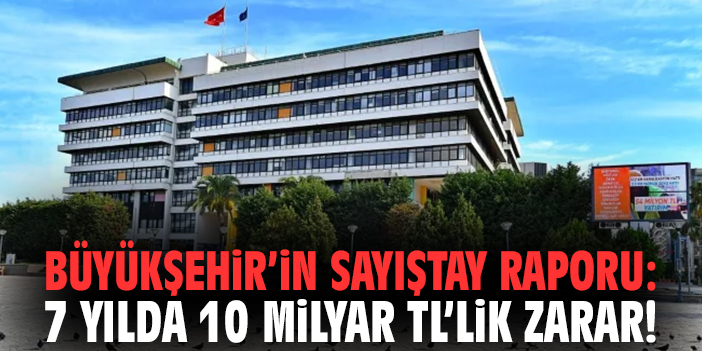 Büyükşehir’in Sayıştay raporu: 7 yılda 10 milyar TL’lik zarar!