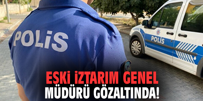 Eski İztarım genel müdürü gözaltında!