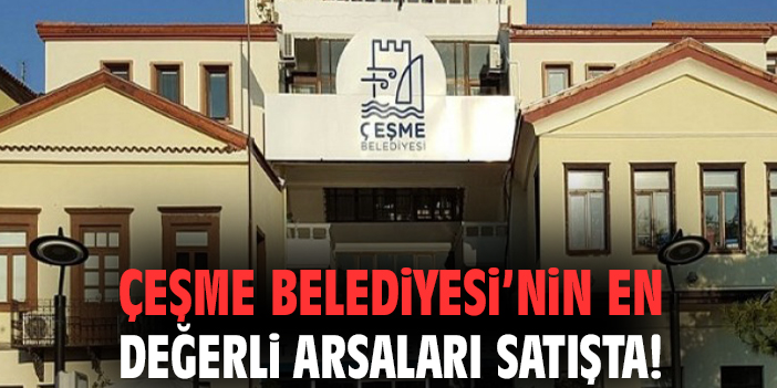 Çeşme Belediyesi’nin en değerli arsaları satışta!