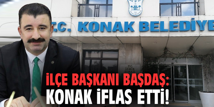 İlçe Başkanı Başdaş: Konak iflas etti!