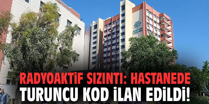 Radyoaktif sızıntı: Hastanede turuncu kod ilan edildi!