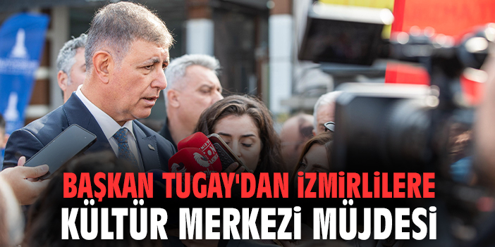 Başkan Tugay'dan İzmirlilere kültür merkezi müjdesi