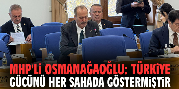 MHP'li Osmanağaoğlu: Türkiye gücünü her sahada göstermiştir