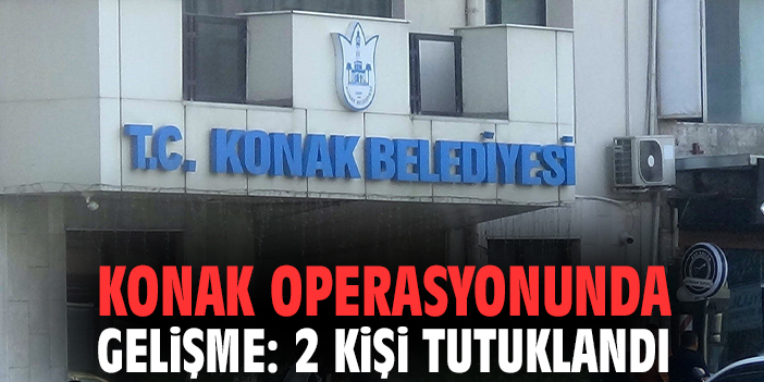Konak operasyonunda gelişme: 2 kişi tutuklandı