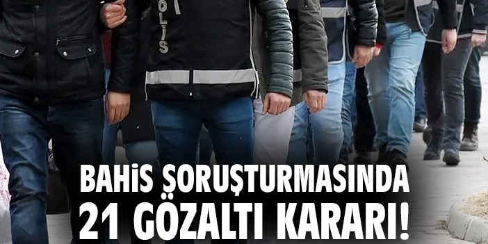 Bahis soruşturmasında 21 gözaltı kararı