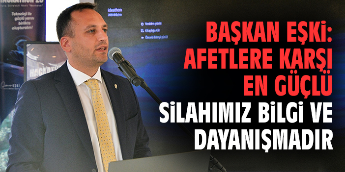 Başkan Eşki: Afetlere karşı en güçlü silahımız bilgi ve dayanışmadır