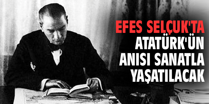 Efes Selçuk'ta Atatürk'ün anısı sanatla yaşatılacak