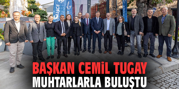 Başkan Cemil Tugay muhtarlarla buluştu