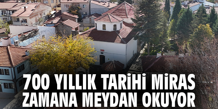 700 yıllık tarihi miras zamana meydan okuyor