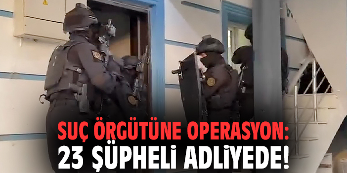 İzmir'de suç örgütüne operasyon: 23 şüpheli adliyede!