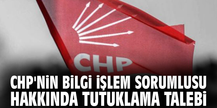 CHP'nin Bilgi İşlem Sorumlusu hakkında tutuklama talebi