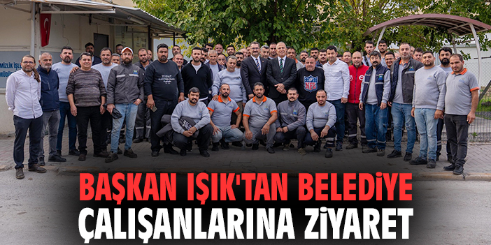 Başkan Işık'tan belediye çalışanlarına ziyaret