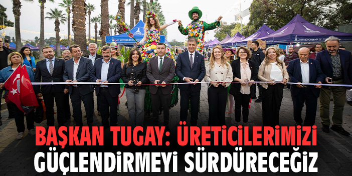 Başkan Tugay: Üreticilerimizi güçlendirmeyi sürdüreceğiz