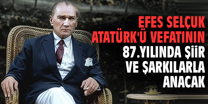 Efes Selçuk Atatürk'ü 87.yılında şiir ve şarkılarla anacak