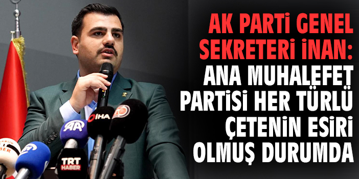 AK Parti Genel Sekreteri İnan: Ana muhalefet partisi her türlü çetenin esiri olmuş durumda