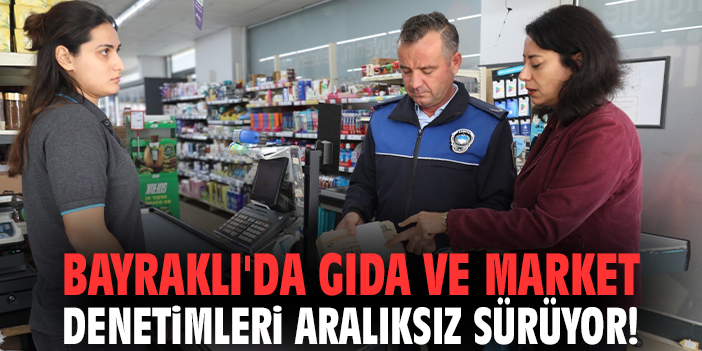 Bayraklı'da gıda ve market denetimleri aralıksız sürüyor!