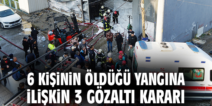 6 kişinin öldüğü yangına ilişkin 3 gözaltı kararı