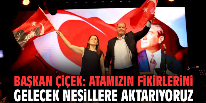 Başkan Çiçek: Atamızın fikirlerini gelecek nesillere aktarıyoruz