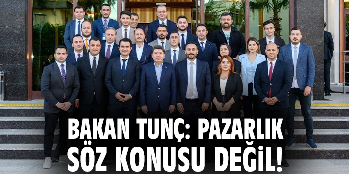 Bakan Tunç: Pazarlık söz konusu değil!