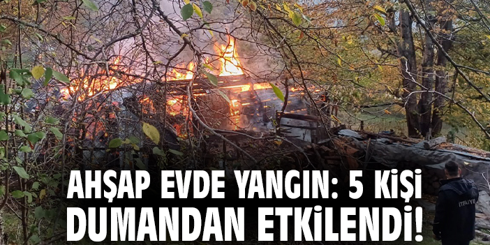 Ahşap evde yangın: 5 kişi dumandan etkilendi!