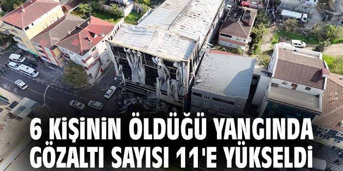 6 kişinin öldüğü yangında gözaltı sayısı 11'e yükseldi