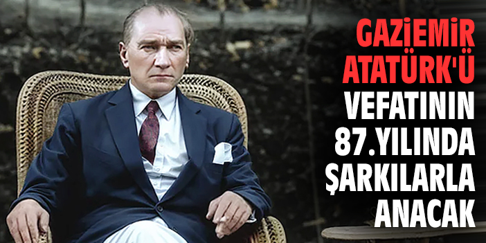 Gaziemir Atatürk'ü vefatının 87.yılında şarkılarla anacak