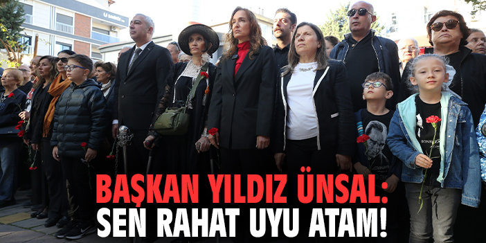 Başkan Yıldız Ünsal: Sen rahat uyu Atam!