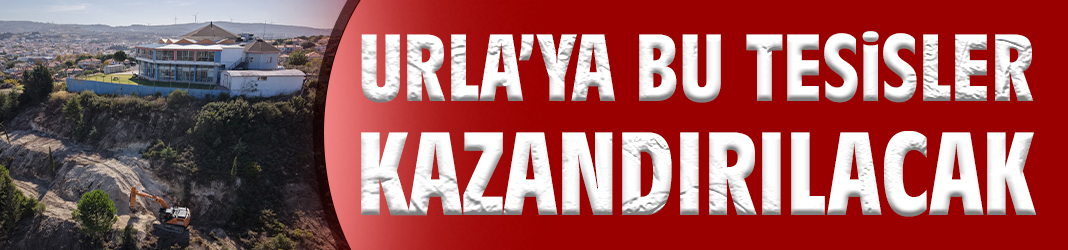 Urla’ya bu tesisler kazandırılacak