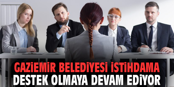 Gaziemir Belediyesi istihdama destek olmaya devam ediyor