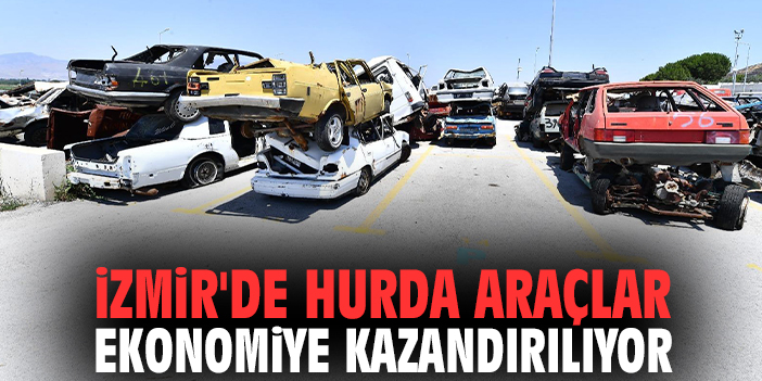 İzmir'de hurda araçlar ekonomiye kazandırılıyor