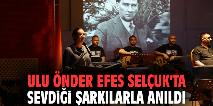 Ulu Önder Efes Selçuk'ta sevdiği şarkılarla anıldı