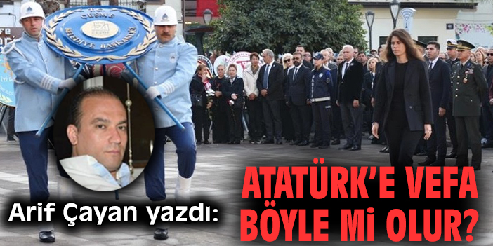 Atatürk’e vefa böyle mi olur?