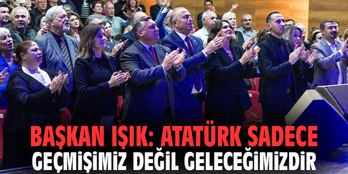 Başkan Işık: Atatürk sadece geçmişimiz değil geleceğimizdir