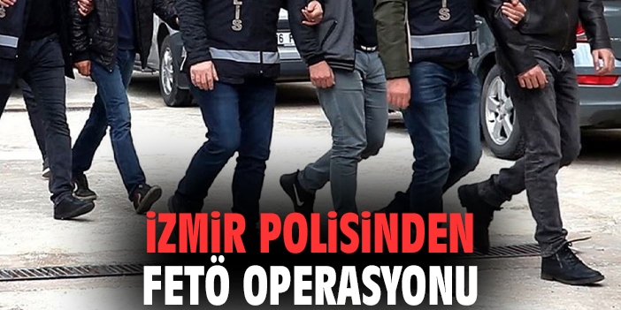 İzmir polisinden FETÖ operasyonu