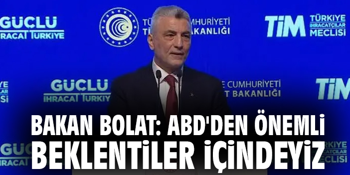 Bakan Bolat: ABD'den önemli beklentiler içindeyiz