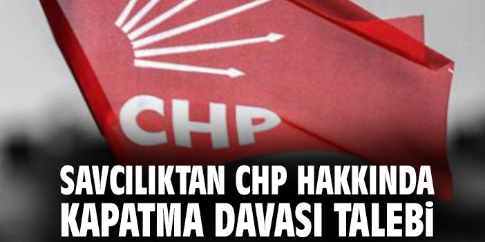 Savcılıktan CHP hakkında kapatma davası talebi