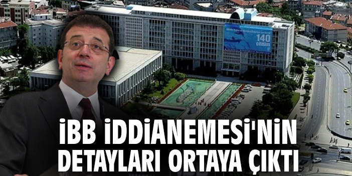 İBB İddianemesi'nin detayları ortaya çıktı