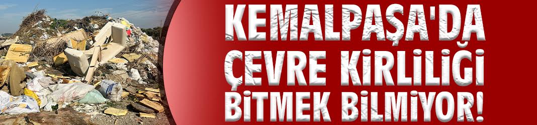 Kemalpaşa'da çevre kirliliği bitmek bilmiyor!