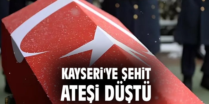 Kayseri'ye şehit ateşi düştü
